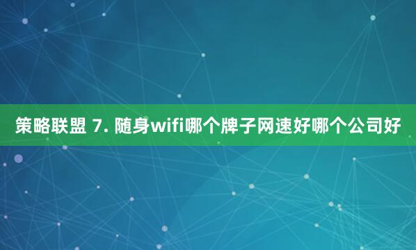 策略联盟 7. 随身wifi哪个牌子网速好哪个公司好