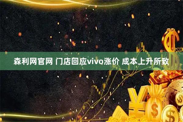 森利网官网 门店回应vivo涨价 成本上升所致