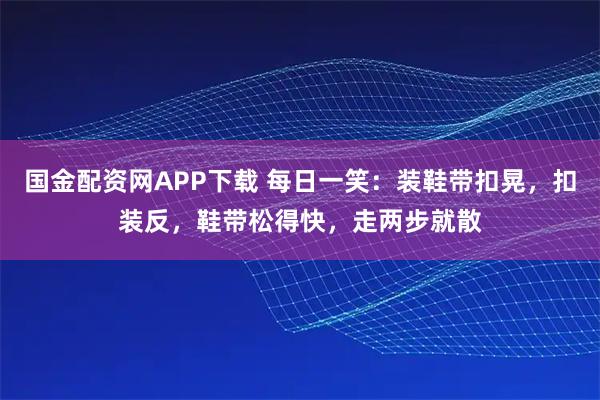 国金配资网APP下载 每日一笑：装鞋带扣晃，扣装反，鞋带松得快，走两步就散