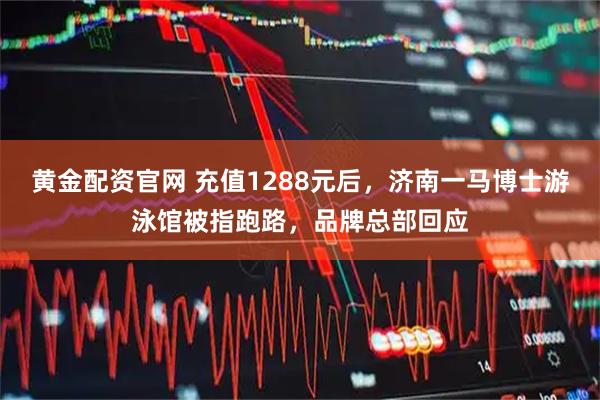 黄金配资官网 充值1288元后，济南一马博士游泳馆被指跑路，品牌总部回应