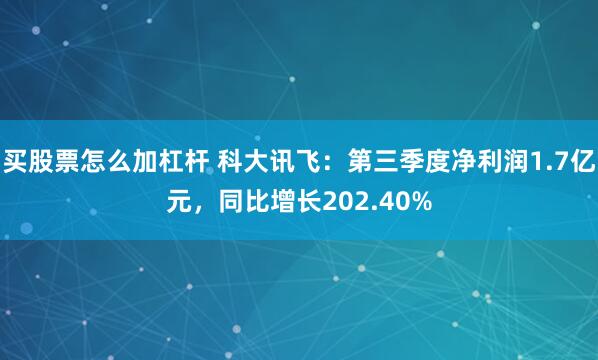 买股票怎么加杠杆 科大讯飞：第三季度净利润1.7亿元，同比增长202.40%