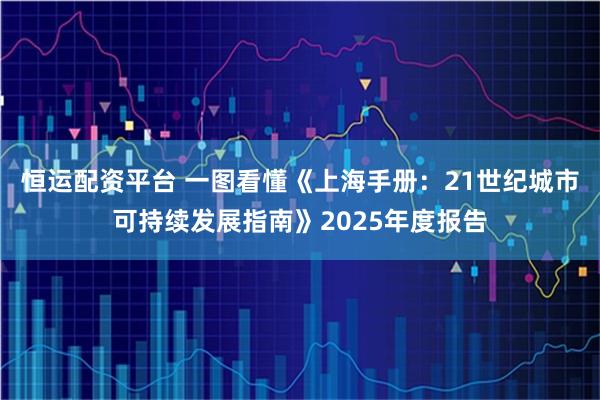 恒运配资平台 一图看懂《上海手册：21世纪城市可持续发展指南》2025年度报告