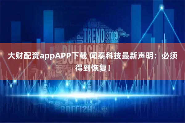 大财配资appAPP下载 闻泰科技最新声明：必须得到恢复！