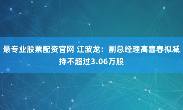 最专业股票配资官网 江波龙：副总经理高喜春拟减持不超过3.06万股