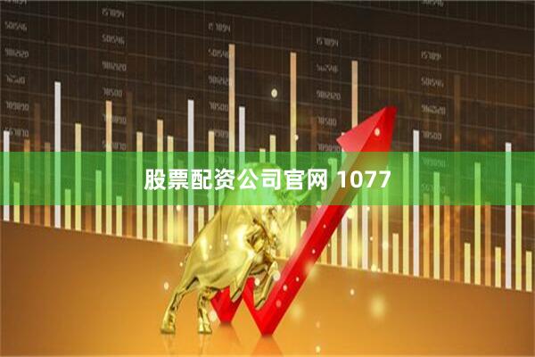 股票配资公司官网 1077