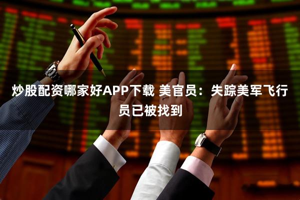 炒股配资哪家好APP下载 美官员：失踪美军飞行员已被找到
