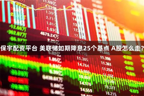 保宇配资平台 美联储如期降息25个基点 A股怎么走？