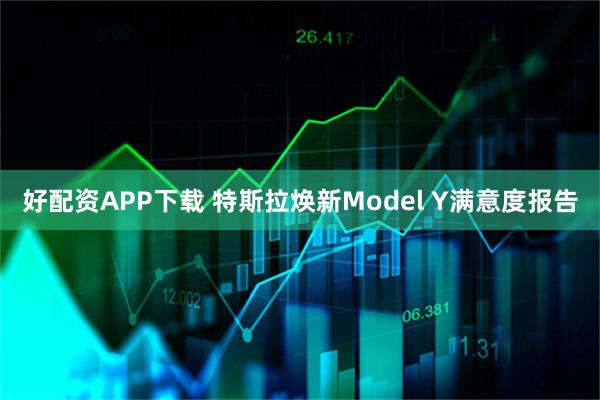 好配资APP下载 特斯拉焕新Model Y满意度报告
