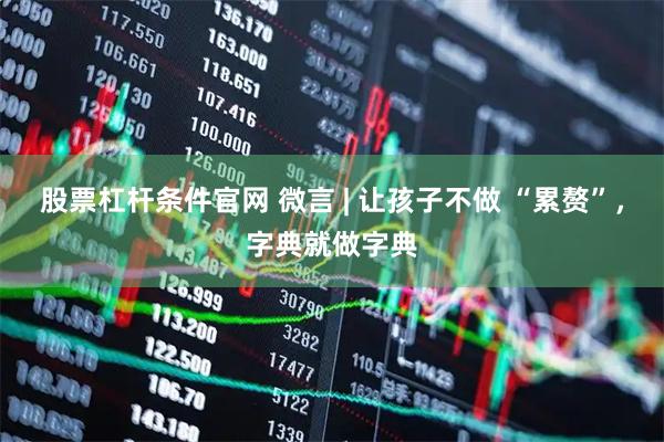股票杠杆条件官网 微言 | 让孩子不做 “累赘”,字典就做字典