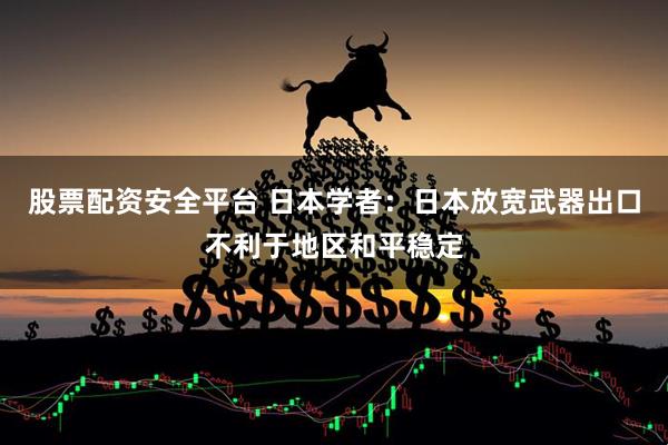 股票配资安全平台 日本学者:日本放宽武器出口不利于地区和平稳定